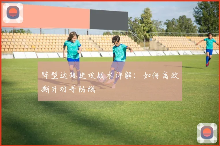 阵型边路进攻战术详解：如何高效撕开对手防线