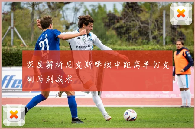深度解析尼克斯锋线中距离单打克制马刺战术