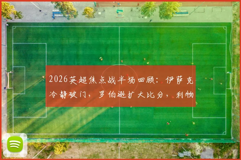 2026英超焦点战半场回顾：伊萨克冷静破门，罗伯逊扩大比分，利物浦半场2-0领先水晶宫