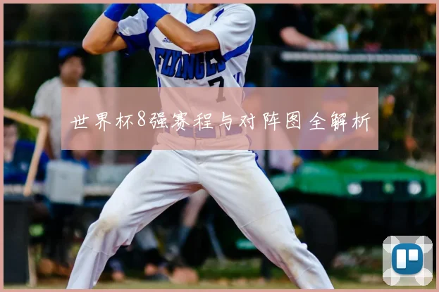 世界杯8强赛程与对阵图全解析