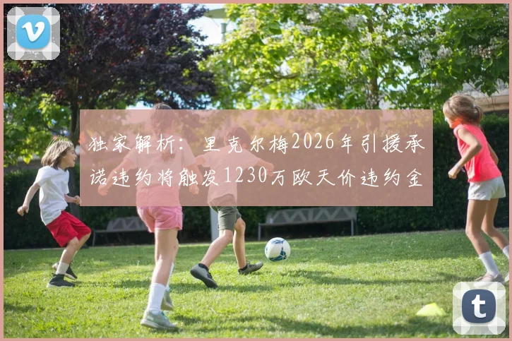 独家解析：里克尔梅2026年引援承诺违约将触发1230万欧天价违约金条款