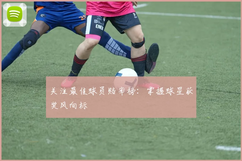 关注最佳球员赔率榜：掌握球星获奖风向标
