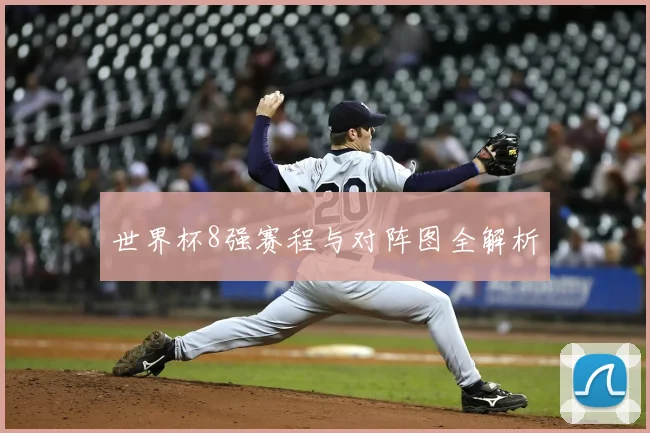 世界杯8强赛程与对阵图全解析