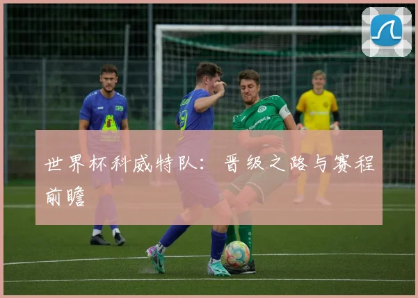世界杯科威特队：晋级之路与赛程前瞻