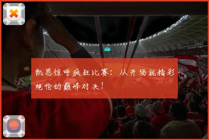 凯恩惊呼疯狂比赛:从开场就精彩绝伦的巅峰对决!